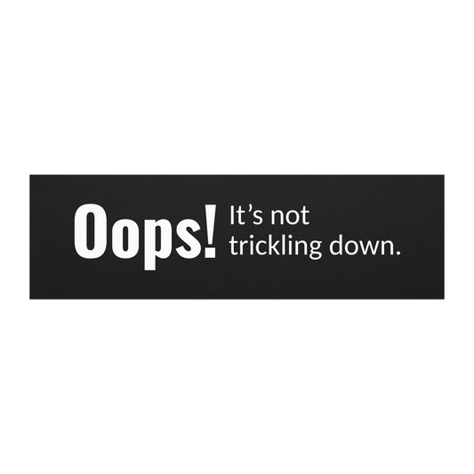 'Oops! It's not trickling down' political car magnet. Based Badge.